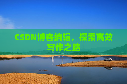 CSDN博客编辑，探索高效写作之路